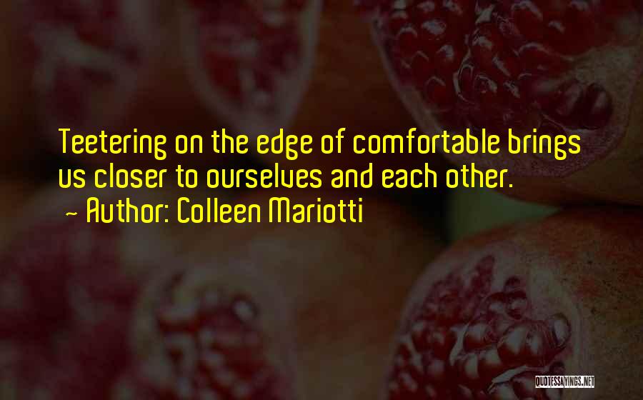 Colleen Mariotti Quotes: Teetering On The Edge Of Comfortable Brings Us Closer To Ourselves And Each Other.