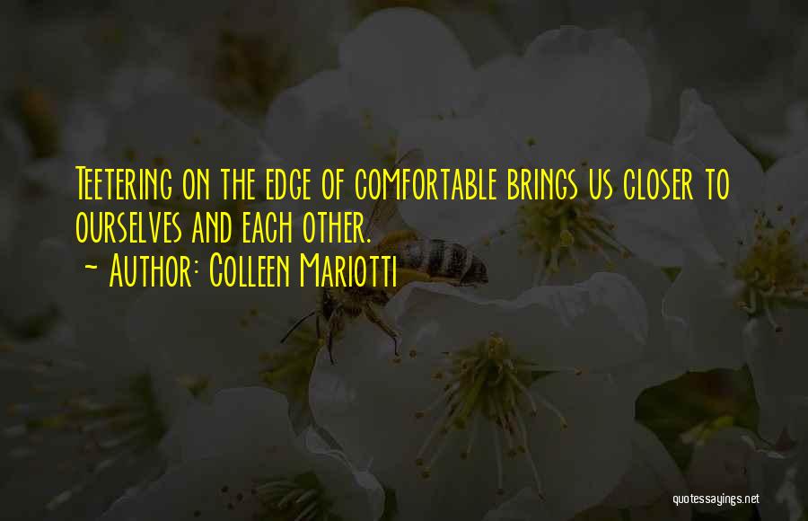 Colleen Mariotti Quotes: Teetering On The Edge Of Comfortable Brings Us Closer To Ourselves And Each Other.