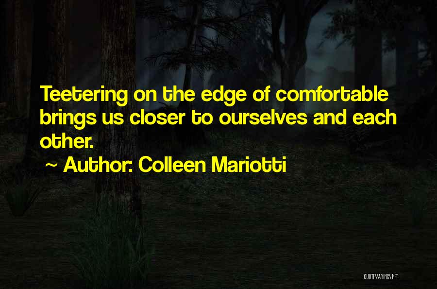 Colleen Mariotti Quotes: Teetering On The Edge Of Comfortable Brings Us Closer To Ourselves And Each Other.