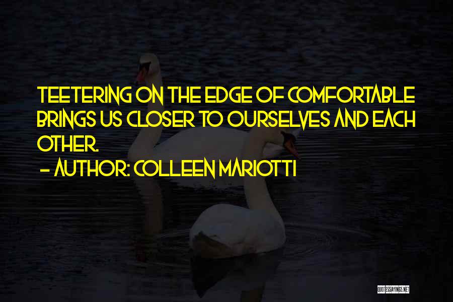 Colleen Mariotti Quotes: Teetering On The Edge Of Comfortable Brings Us Closer To Ourselves And Each Other.