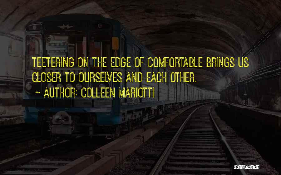 Colleen Mariotti Quotes: Teetering On The Edge Of Comfortable Brings Us Closer To Ourselves And Each Other.