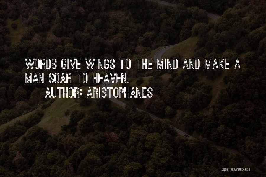 Aristophanes Quotes: Words Give Wings To The Mind And Make A Man Soar To Heaven.