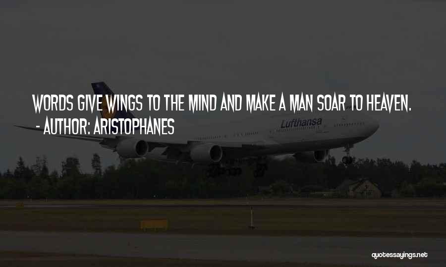 Aristophanes Quotes: Words Give Wings To The Mind And Make A Man Soar To Heaven.