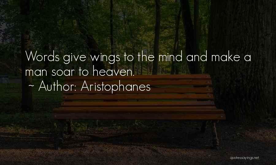 Aristophanes Quotes: Words Give Wings To The Mind And Make A Man Soar To Heaven.