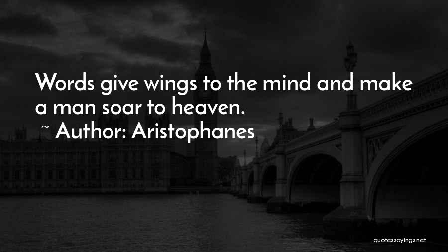 Aristophanes Quotes: Words Give Wings To The Mind And Make A Man Soar To Heaven.