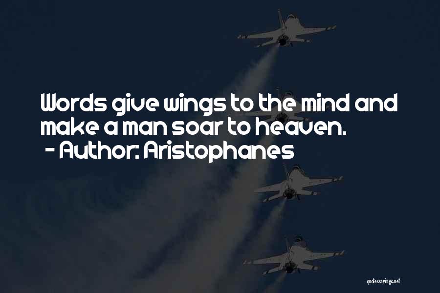 Aristophanes Quotes: Words Give Wings To The Mind And Make A Man Soar To Heaven.
