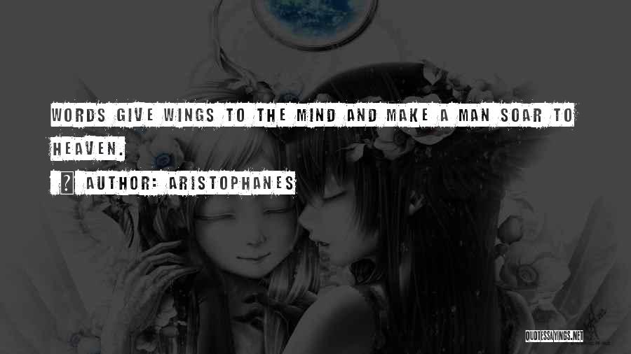 Aristophanes Quotes: Words Give Wings To The Mind And Make A Man Soar To Heaven.