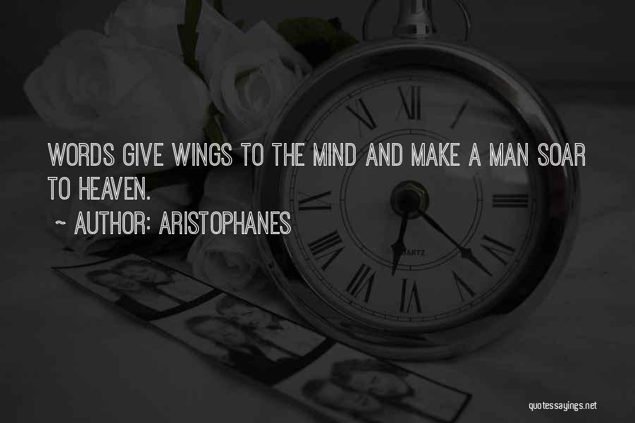 Aristophanes Quotes: Words Give Wings To The Mind And Make A Man Soar To Heaven.