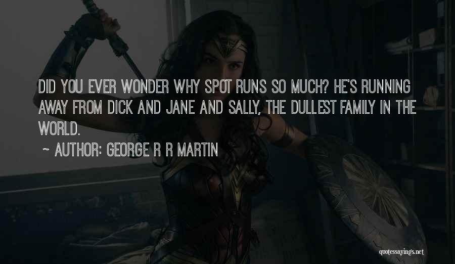 George R R Martin Quotes: Did You Ever Wonder Why Spot Runs So Much? He's Running Away From Dick And Jane And Sally, The Dullest