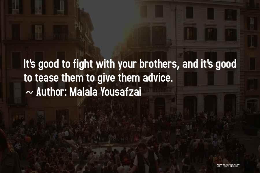 Malala Yousafzai Quotes: It's Good To Fight With Your Brothers, And It's Good To Tease Them To Give Them Advice.