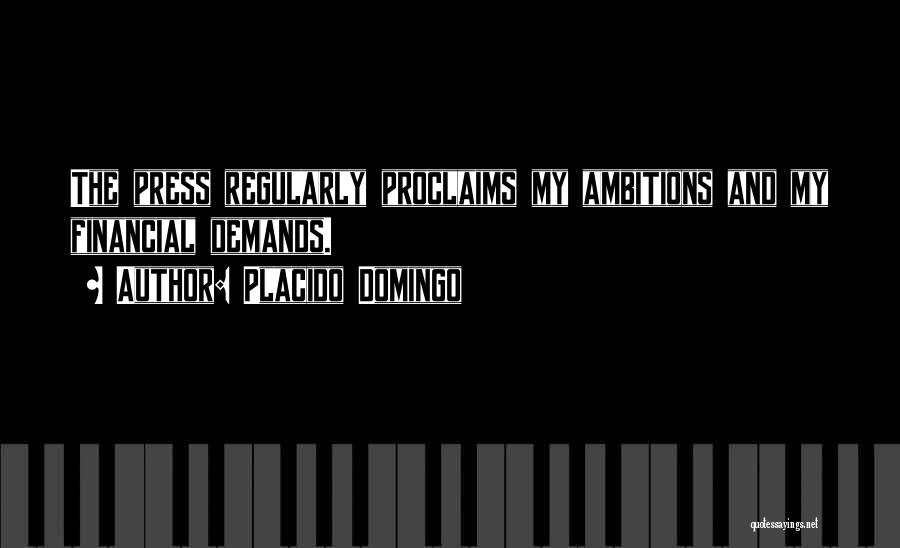 Placido Domingo Quotes: The Press Regularly Proclaims My Ambitions And My Financial Demands.