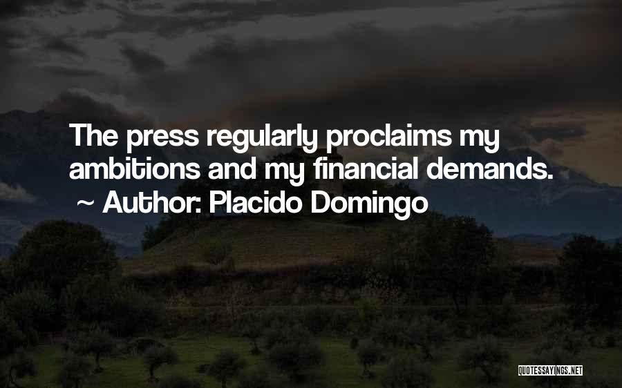 Placido Domingo Quotes: The Press Regularly Proclaims My Ambitions And My Financial Demands.