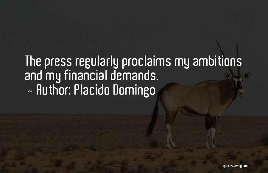 Placido Domingo Quotes: The Press Regularly Proclaims My Ambitions And My Financial Demands.