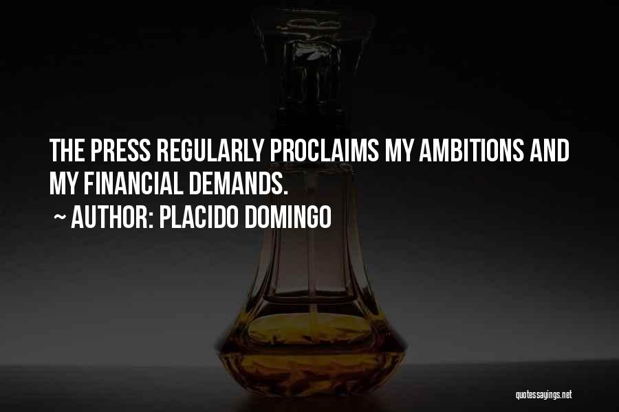 Placido Domingo Quotes: The Press Regularly Proclaims My Ambitions And My Financial Demands.