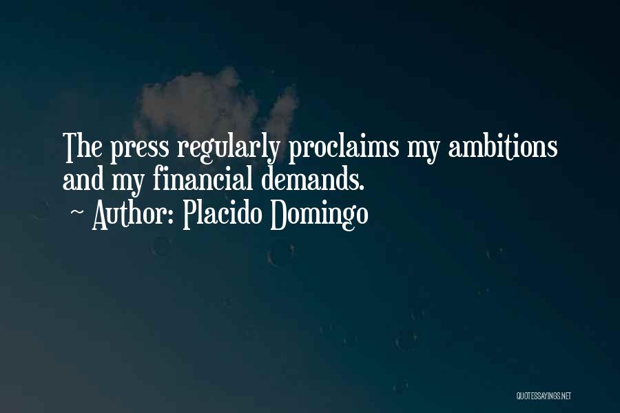 Placido Domingo Quotes: The Press Regularly Proclaims My Ambitions And My Financial Demands.