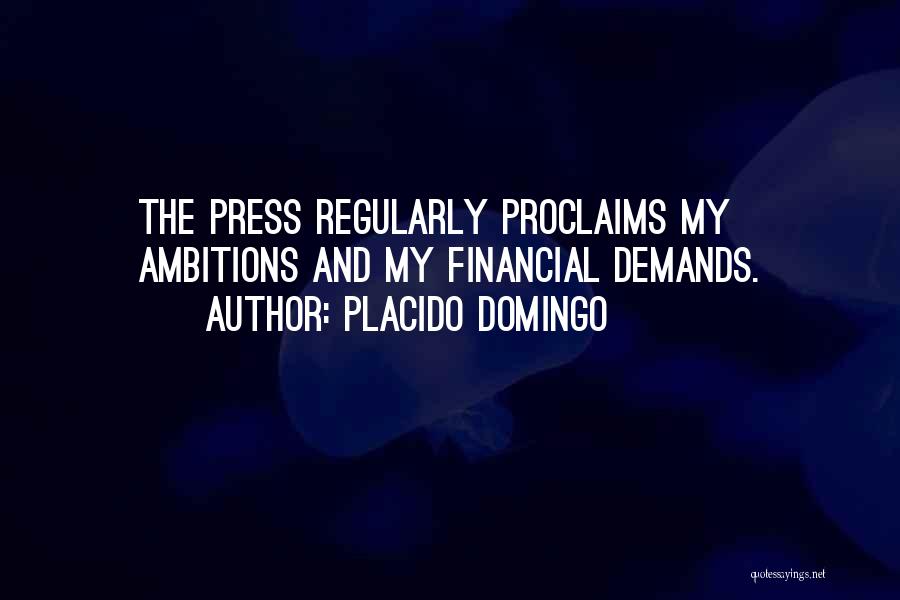 Placido Domingo Quotes: The Press Regularly Proclaims My Ambitions And My Financial Demands.