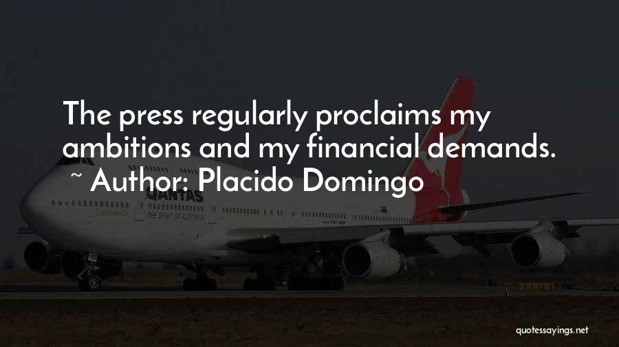 Placido Domingo Quotes: The Press Regularly Proclaims My Ambitions And My Financial Demands.