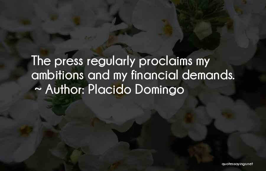 Placido Domingo Quotes: The Press Regularly Proclaims My Ambitions And My Financial Demands.