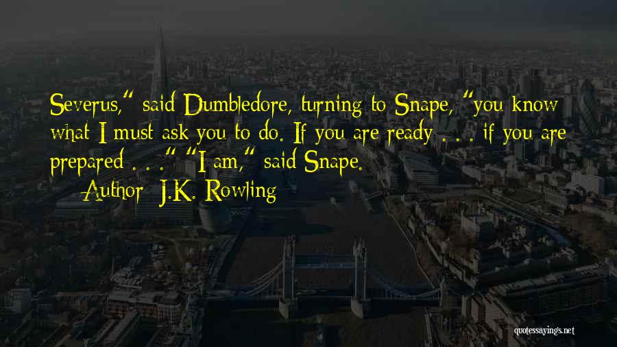 J.K. Rowling Quotes: Severus, Said Dumbledore, Turning To Snape, You Know What I Must Ask You To Do. If You Are Ready .