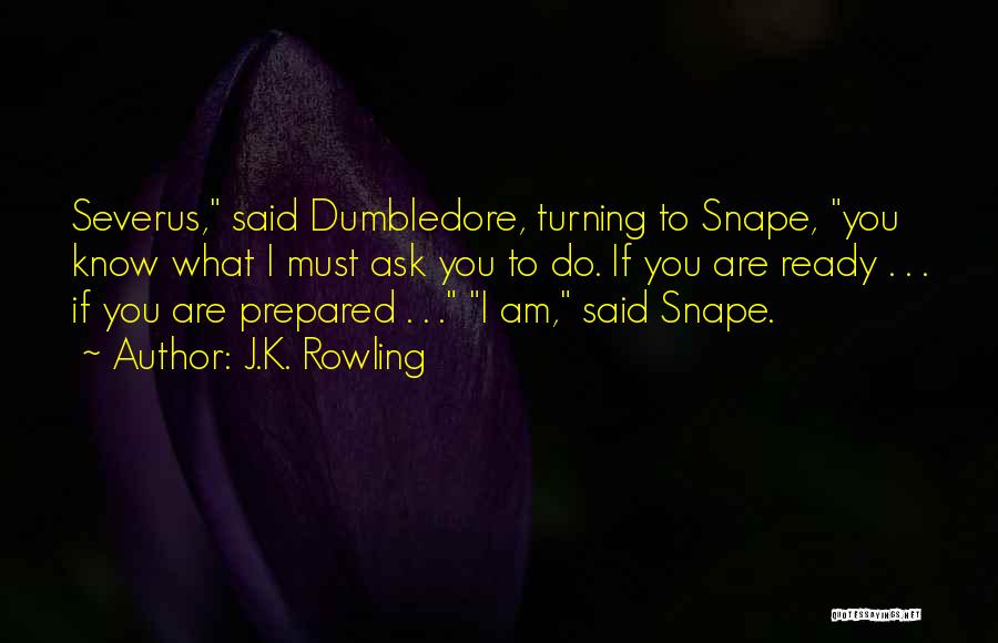 J.K. Rowling Quotes: Severus, Said Dumbledore, Turning To Snape, You Know What I Must Ask You To Do. If You Are Ready .