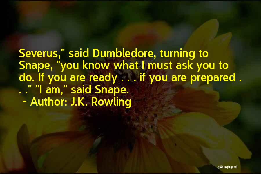 J.K. Rowling Quotes: Severus, Said Dumbledore, Turning To Snape, You Know What I Must Ask You To Do. If You Are Ready .