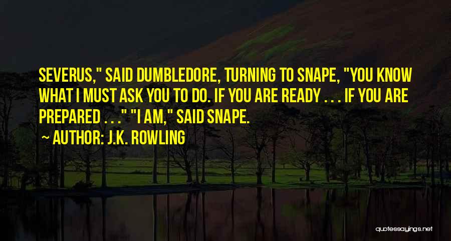 J.K. Rowling Quotes: Severus, Said Dumbledore, Turning To Snape, You Know What I Must Ask You To Do. If You Are Ready .