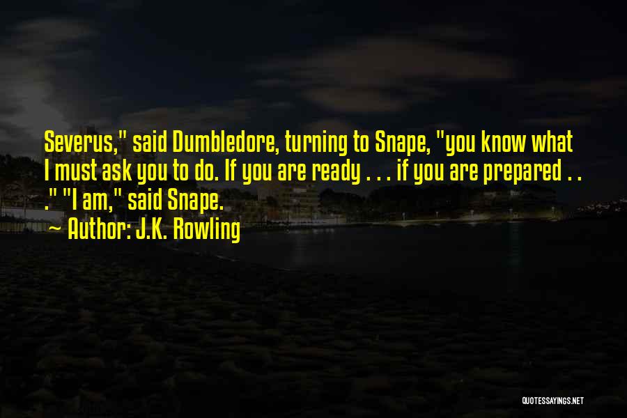 J.K. Rowling Quotes: Severus, Said Dumbledore, Turning To Snape, You Know What I Must Ask You To Do. If You Are Ready .