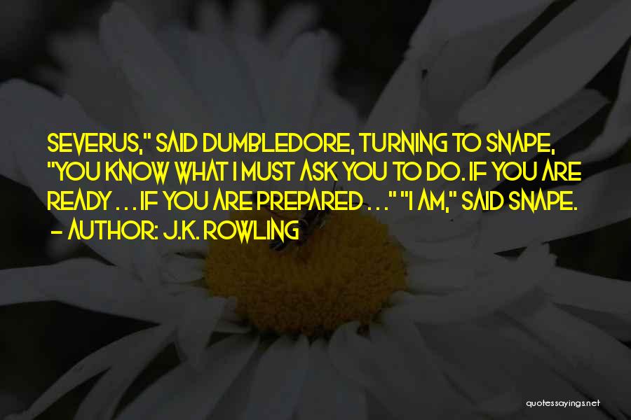 J.K. Rowling Quotes: Severus, Said Dumbledore, Turning To Snape, You Know What I Must Ask You To Do. If You Are Ready .