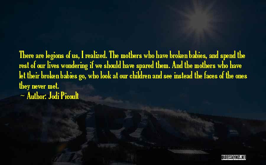 Jodi Picoult Quotes: There Are Legions Of Us, I Realized. The Mothers Who Have Broken Babies, And Spend The Rest Of Our Lives