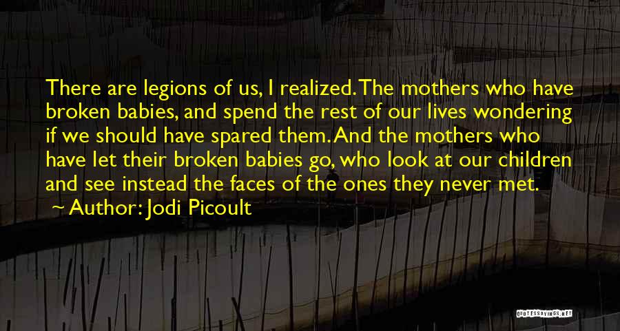 Jodi Picoult Quotes: There Are Legions Of Us, I Realized. The Mothers Who Have Broken Babies, And Spend The Rest Of Our Lives