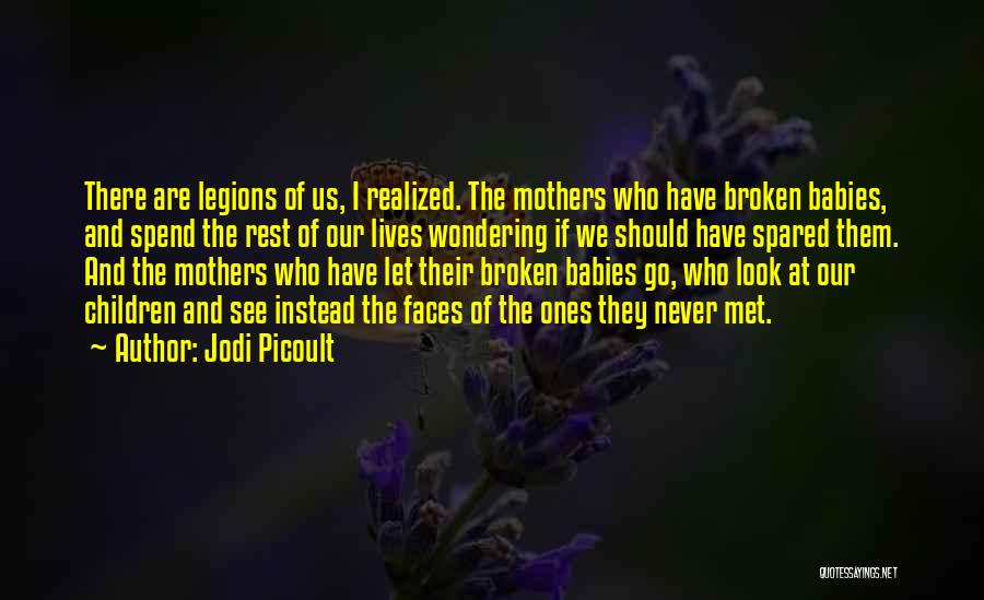 Jodi Picoult Quotes: There Are Legions Of Us, I Realized. The Mothers Who Have Broken Babies, And Spend The Rest Of Our Lives