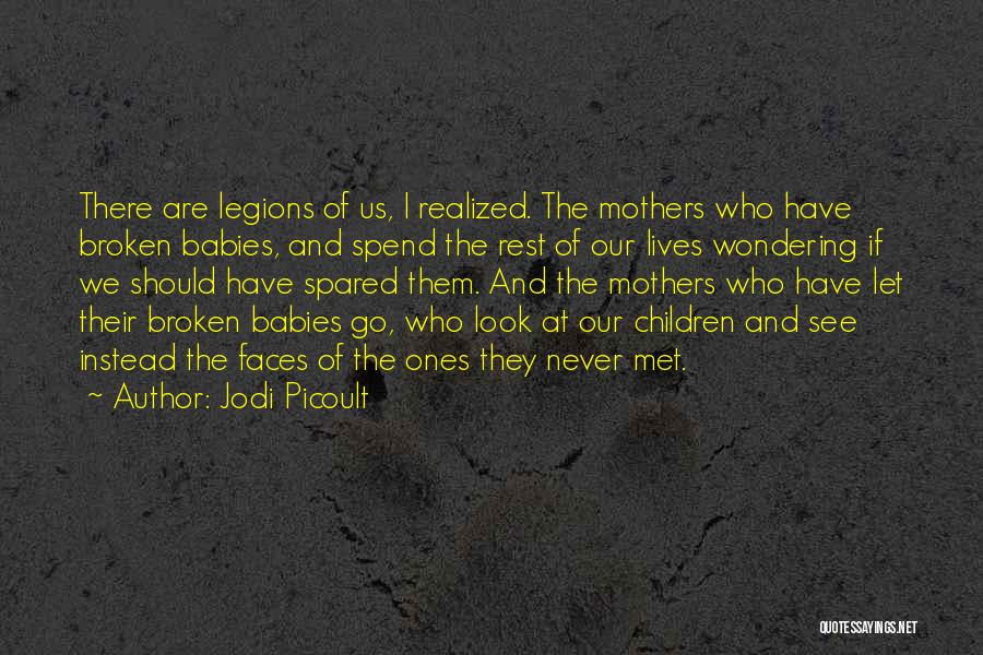 Jodi Picoult Quotes: There Are Legions Of Us, I Realized. The Mothers Who Have Broken Babies, And Spend The Rest Of Our Lives