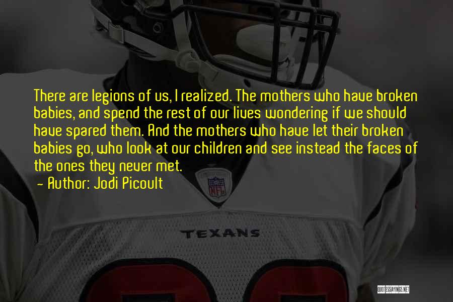 Jodi Picoult Quotes: There Are Legions Of Us, I Realized. The Mothers Who Have Broken Babies, And Spend The Rest Of Our Lives