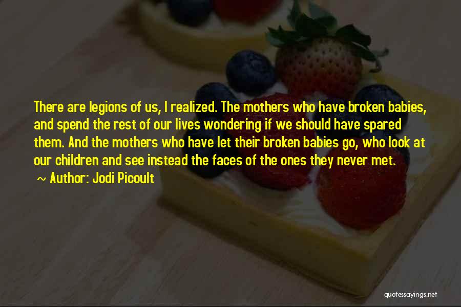 Jodi Picoult Quotes: There Are Legions Of Us, I Realized. The Mothers Who Have Broken Babies, And Spend The Rest Of Our Lives