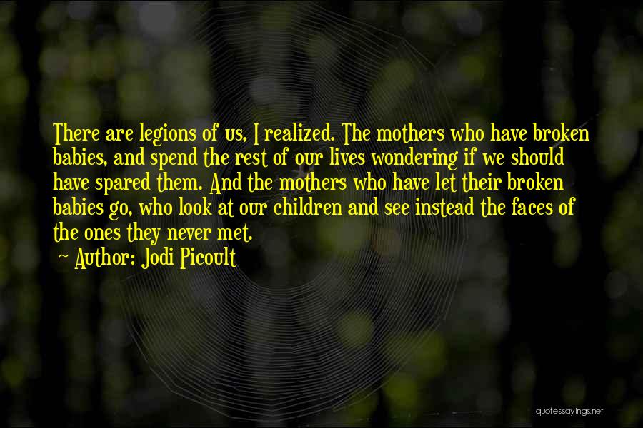 Jodi Picoult Quotes: There Are Legions Of Us, I Realized. The Mothers Who Have Broken Babies, And Spend The Rest Of Our Lives