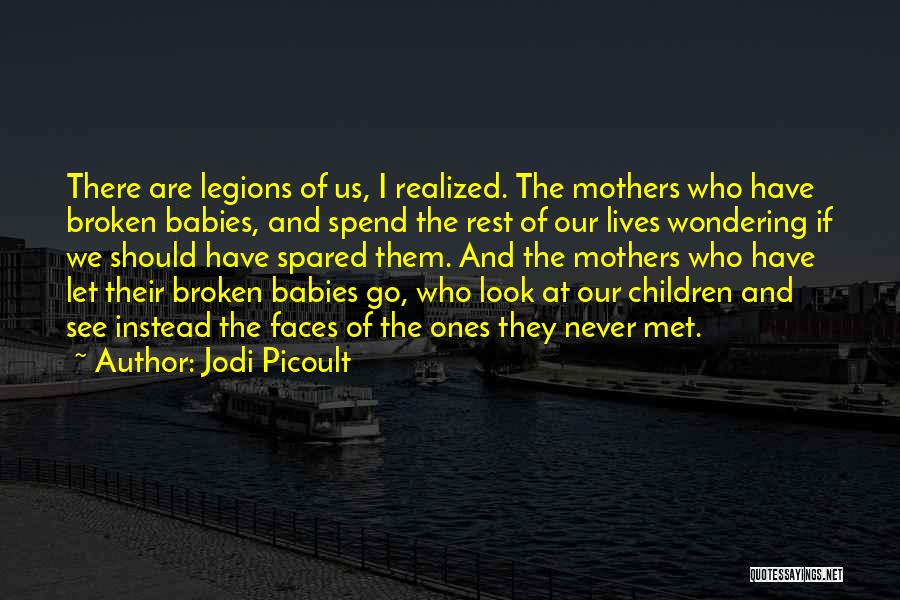 Jodi Picoult Quotes: There Are Legions Of Us, I Realized. The Mothers Who Have Broken Babies, And Spend The Rest Of Our Lives