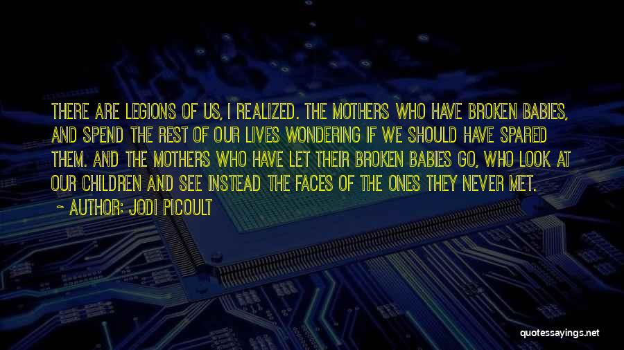 Jodi Picoult Quotes: There Are Legions Of Us, I Realized. The Mothers Who Have Broken Babies, And Spend The Rest Of Our Lives