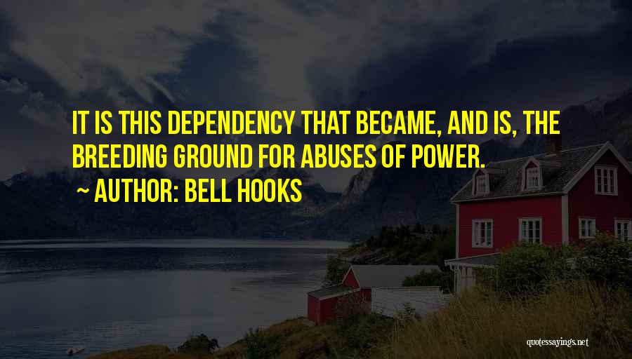 Bell Hooks Quotes: It Is This Dependency That Became, And Is, The Breeding Ground For Abuses Of Power.
