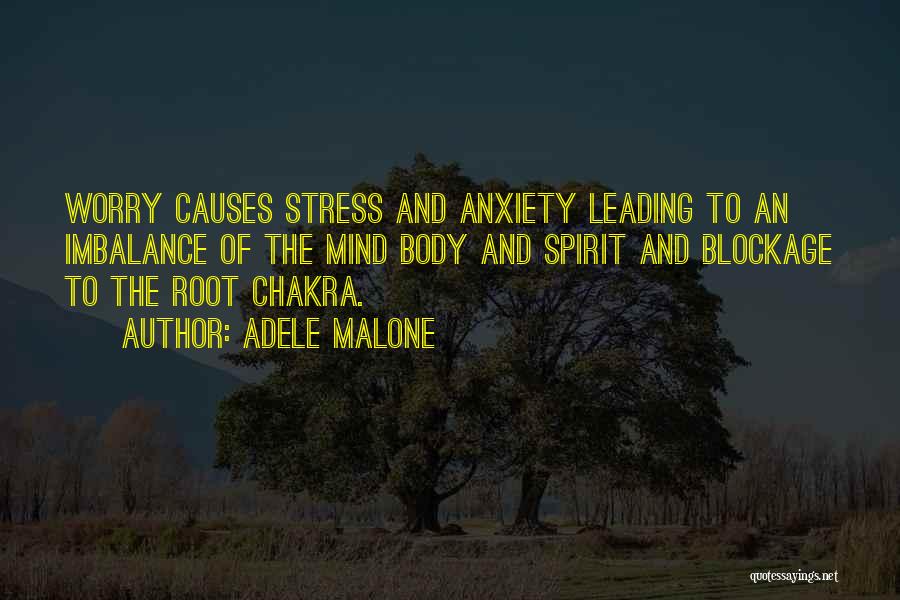 Adele Malone Quotes: Worry Causes Stress And Anxiety Leading To An Imbalance Of The Mind Body And Spirit And Blockage To The Root