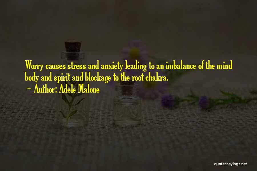 Adele Malone Quotes: Worry Causes Stress And Anxiety Leading To An Imbalance Of The Mind Body And Spirit And Blockage To The Root