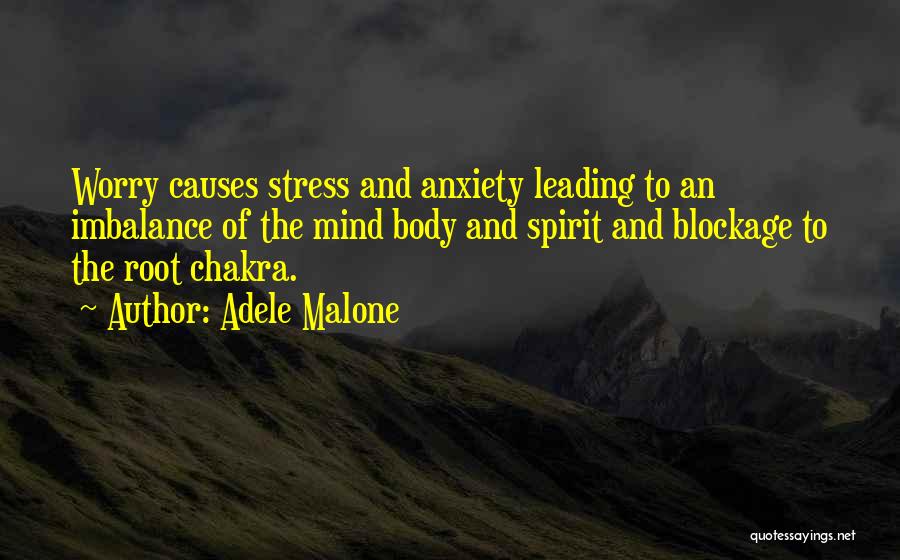 Adele Malone Quotes: Worry Causes Stress And Anxiety Leading To An Imbalance Of The Mind Body And Spirit And Blockage To The Root