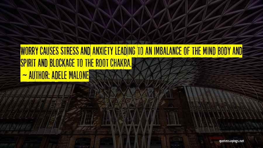 Adele Malone Quotes: Worry Causes Stress And Anxiety Leading To An Imbalance Of The Mind Body And Spirit And Blockage To The Root