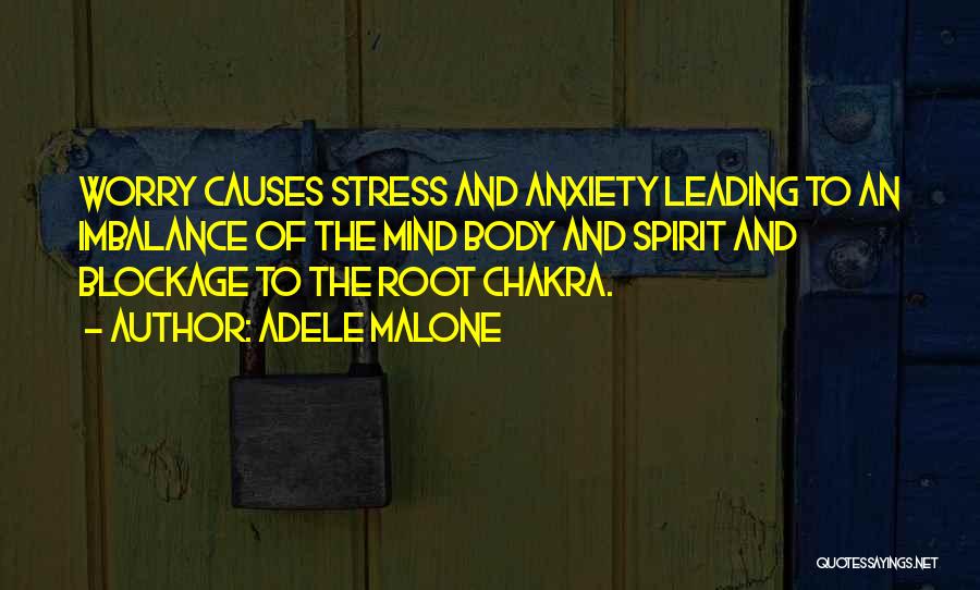 Adele Malone Quotes: Worry Causes Stress And Anxiety Leading To An Imbalance Of The Mind Body And Spirit And Blockage To The Root