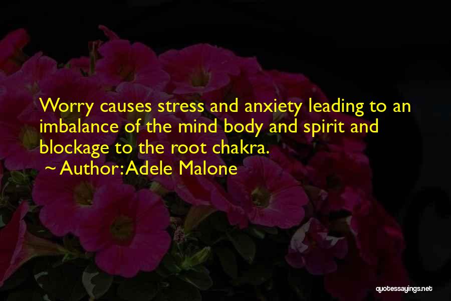 Adele Malone Quotes: Worry Causes Stress And Anxiety Leading To An Imbalance Of The Mind Body And Spirit And Blockage To The Root