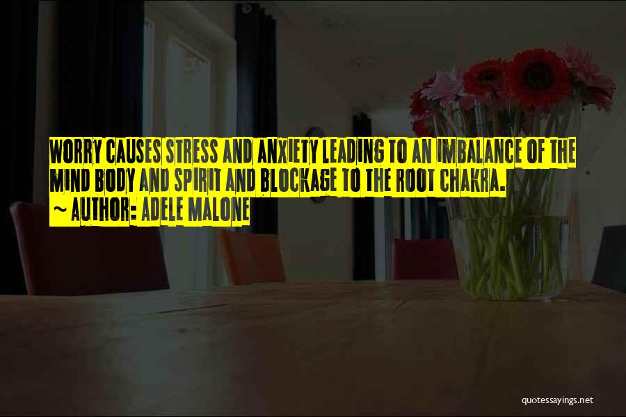 Adele Malone Quotes: Worry Causes Stress And Anxiety Leading To An Imbalance Of The Mind Body And Spirit And Blockage To The Root