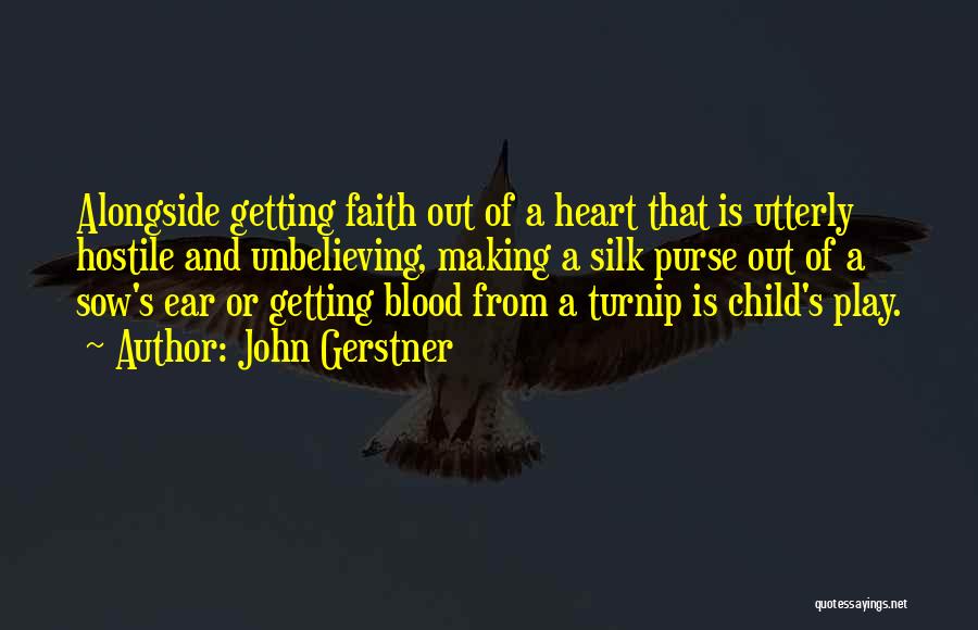 John Gerstner Quotes: Alongside Getting Faith Out Of A Heart That Is Utterly Hostile And Unbelieving, Making A Silk Purse Out Of A