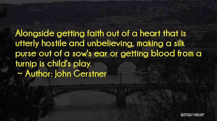 John Gerstner Quotes: Alongside Getting Faith Out Of A Heart That Is Utterly Hostile And Unbelieving, Making A Silk Purse Out Of A