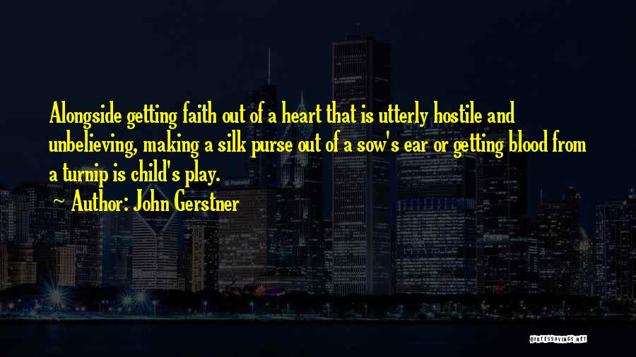 John Gerstner Quotes: Alongside Getting Faith Out Of A Heart That Is Utterly Hostile And Unbelieving, Making A Silk Purse Out Of A