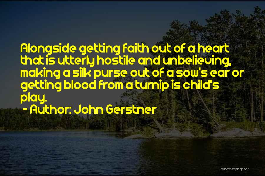 John Gerstner Quotes: Alongside Getting Faith Out Of A Heart That Is Utterly Hostile And Unbelieving, Making A Silk Purse Out Of A