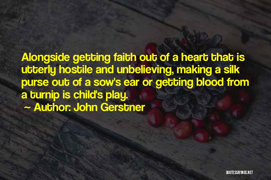 John Gerstner Quotes: Alongside Getting Faith Out Of A Heart That Is Utterly Hostile And Unbelieving, Making A Silk Purse Out Of A